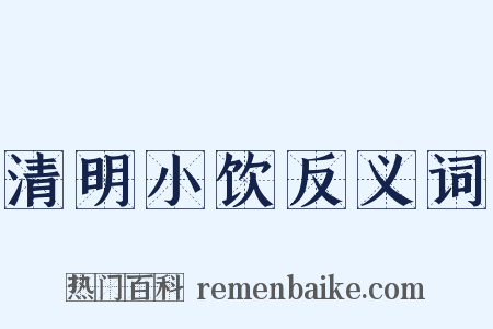 清明小饮反义词是什么意思的图片